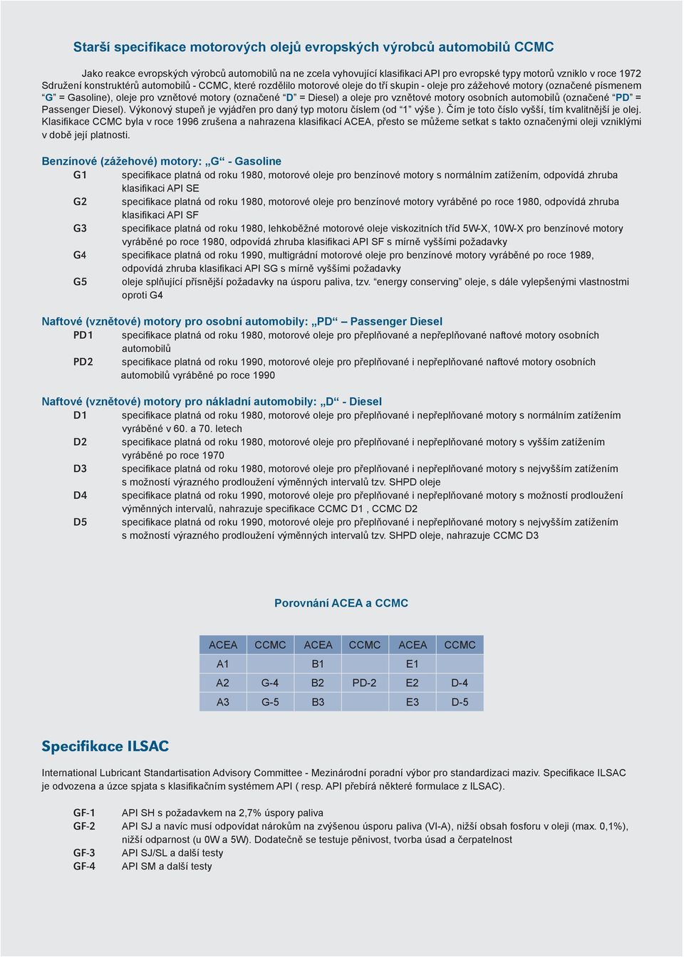 pro vznětové motory osobních automobilů (označené PD = Passenger Diesel). Výkonový stupeň je vyjádřen pro daný typ motoru číslem (od 1 výše ). Čím je toto číslo vyšší, tím kvalitnější je olej.
