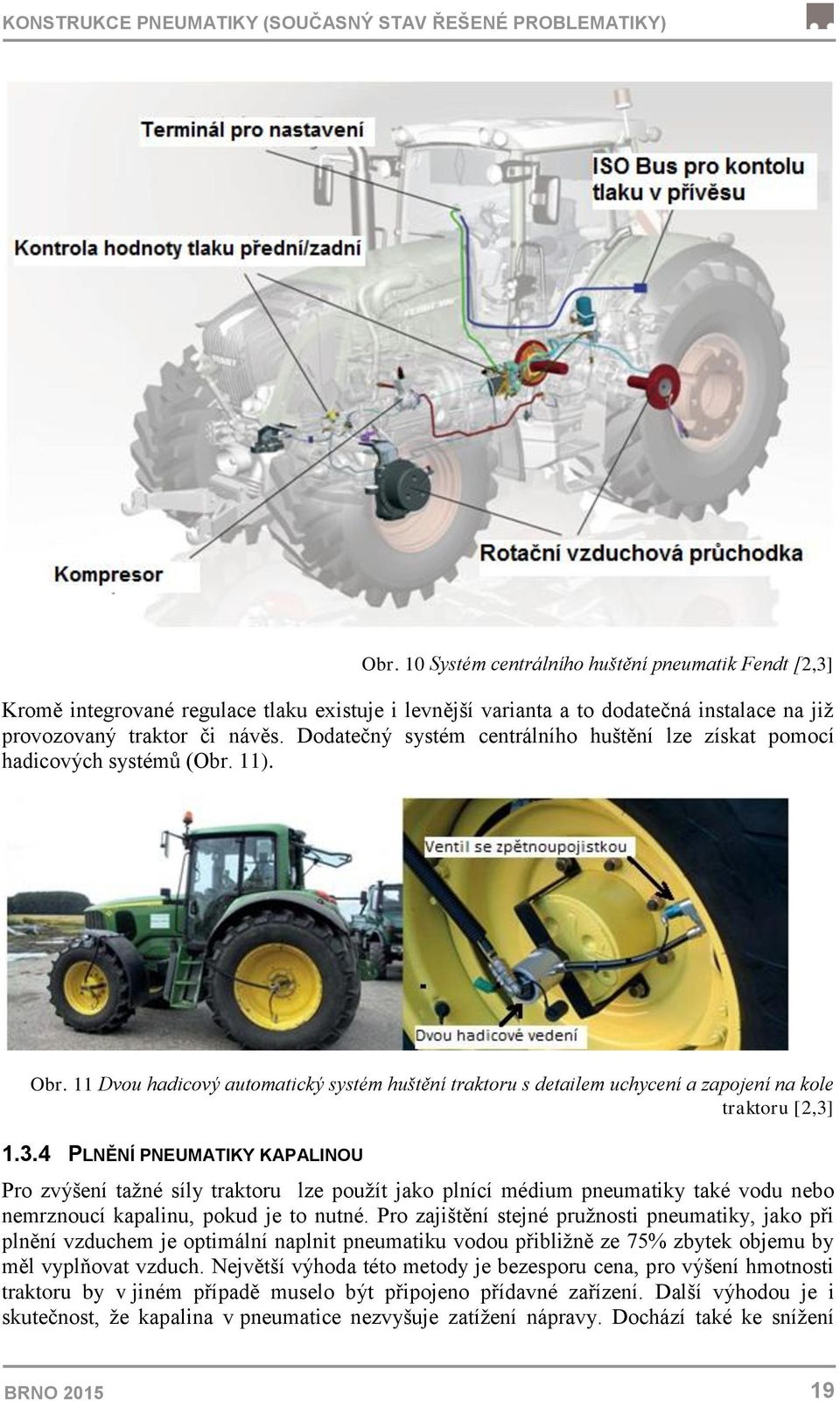 Dodatečný systém centrálního huštění lze získat pomocí hadicových systémů (Obr. 11). Obr. 11 Dvou hadicový automatický systém huštění traktoru s detailem uchycení a zapojení na kole traktoru [2,3] 1.