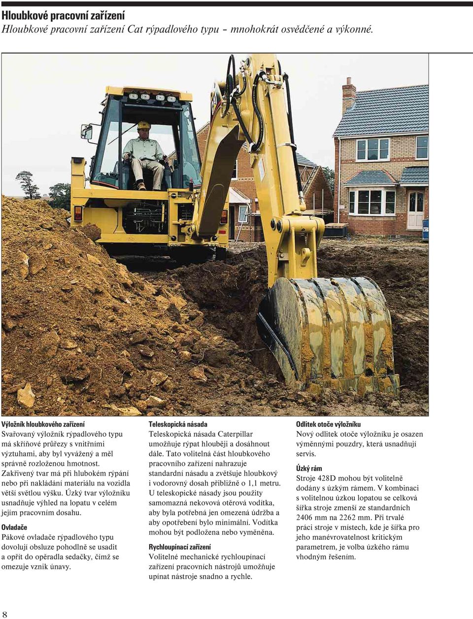 Zakřivený tvar má při hlubokém rýpání nebo při nakládání materiálu na vozidla větší světlou výšku. Úzký tvar výložníku usnadňuje výhled na lopatu v celém jejím pracovním dosahu.