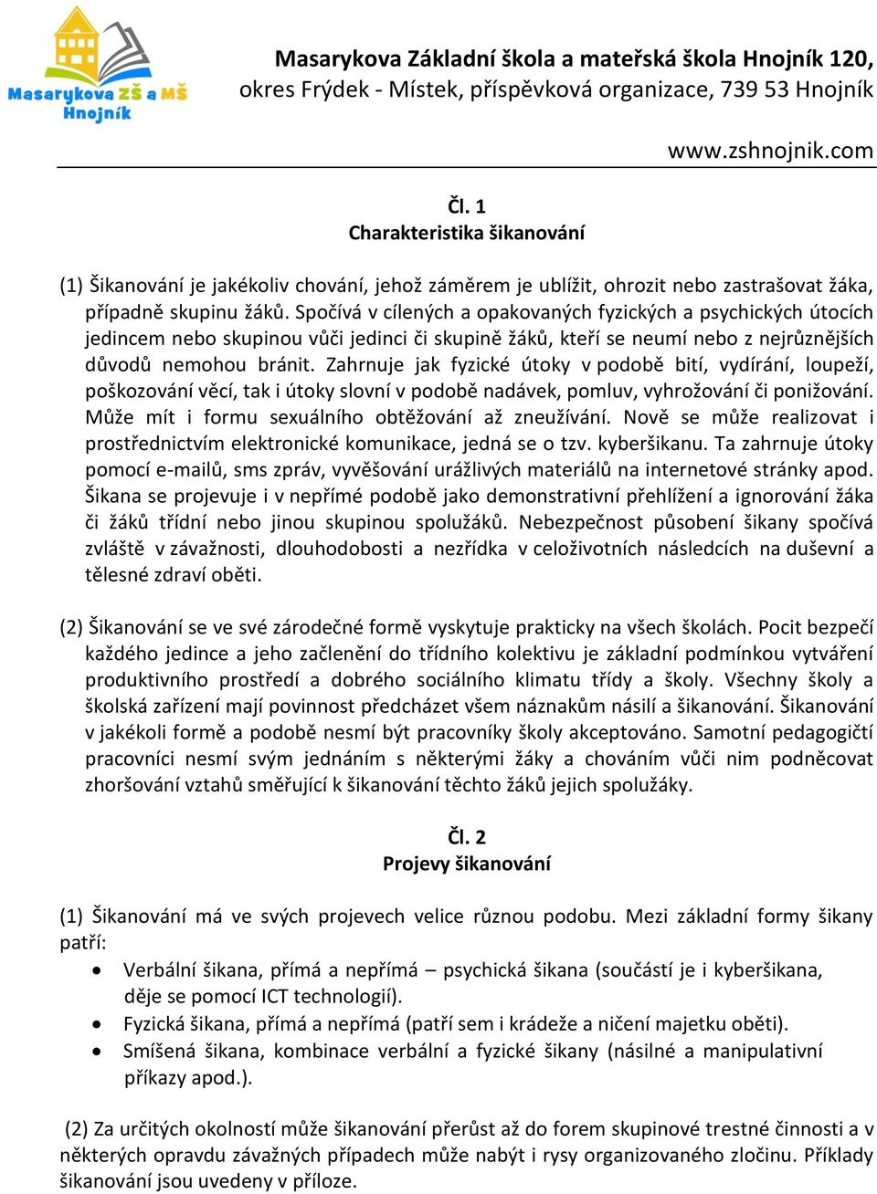 Zahrnuje jak fyzické útoky v podobě bití, vydírání, loupeží, poškozování věcí, tak i útoky slovní v podobě nadávek, pomluv, vyhrožování či ponižování.