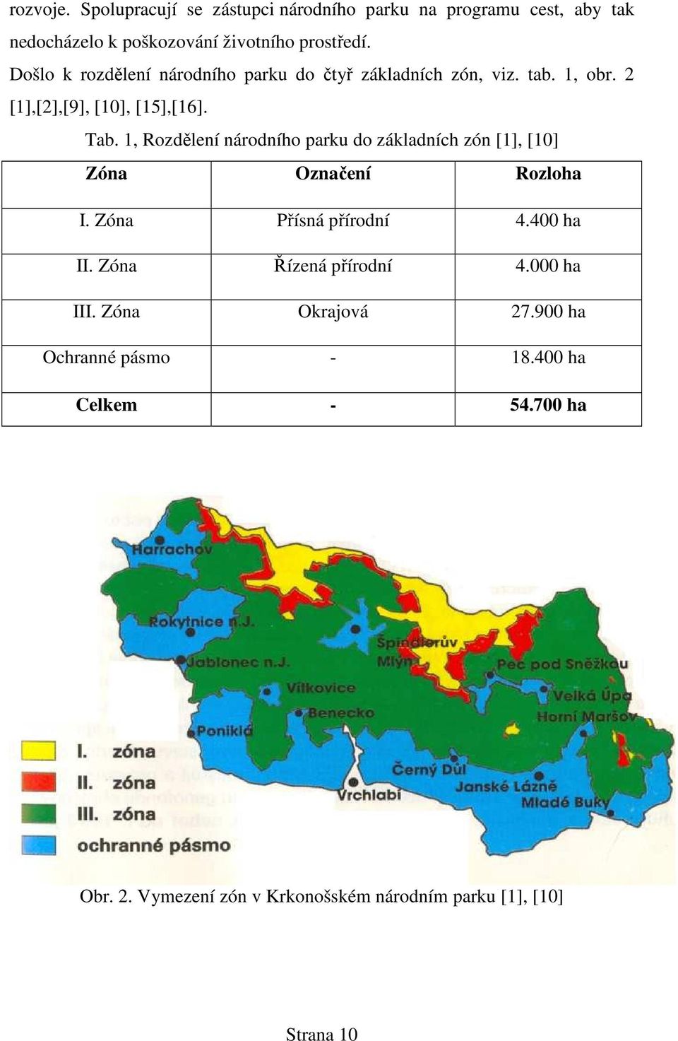 1, Rozdělení národního parku do základních zón [1], [10] Zóna Označení Rozloha I. Zóna Přísná přírodní 4.400 ha II.