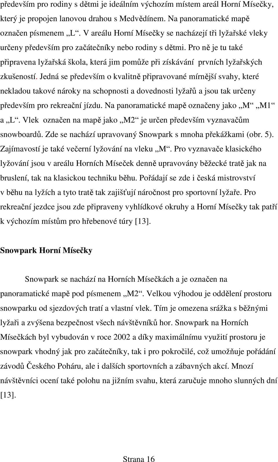 Pro ně je tu také připravena lyžařská škola, která jim pomůže při získávání prvních lyžařských zkušeností.