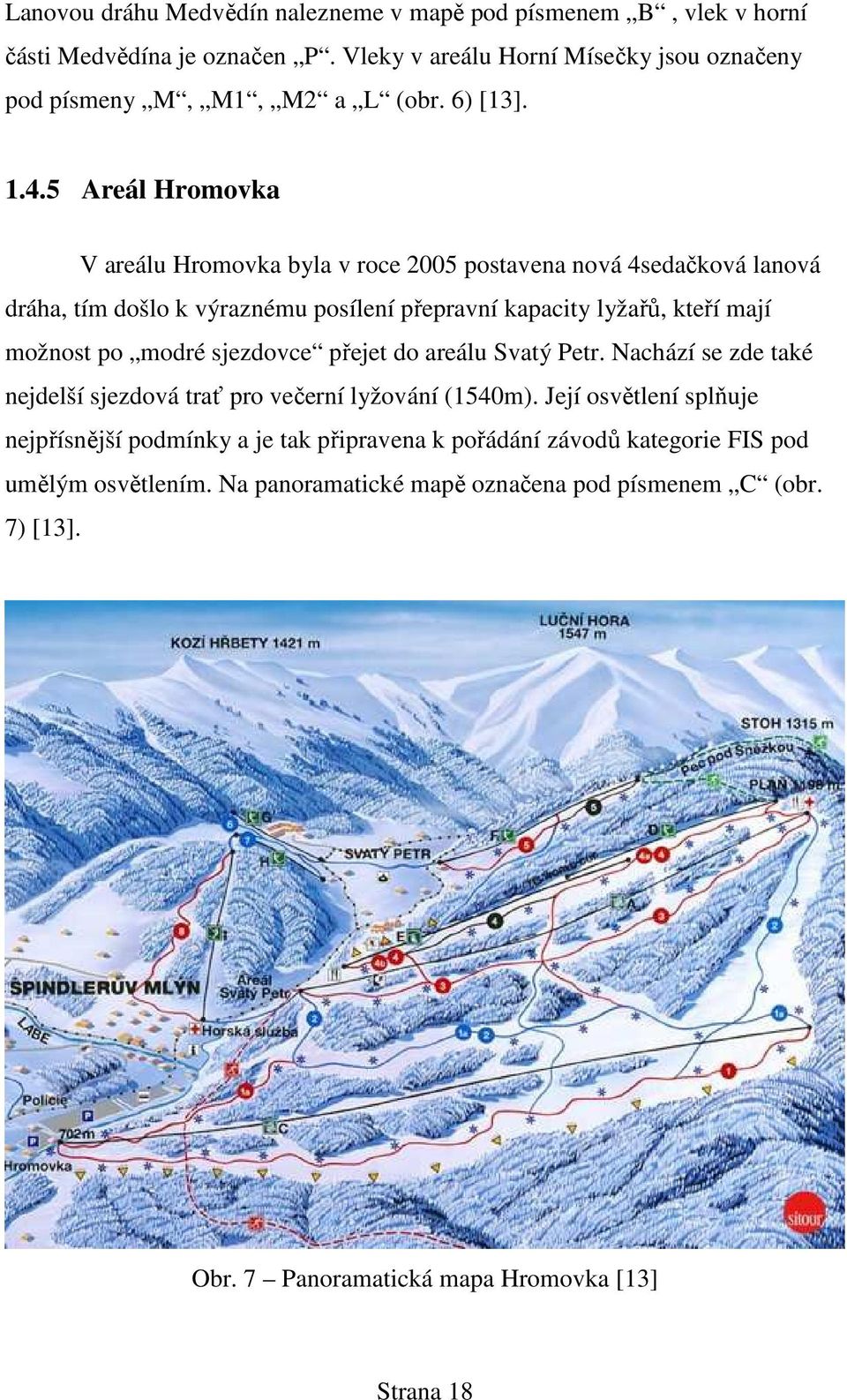5 Areál Hromovka V areálu Hromovka byla v roce 2005 postavena nová 4sedačková lanová dráha, tím došlo k výraznému posílení přepravní kapacity lyžařů, kteří mají možnost po