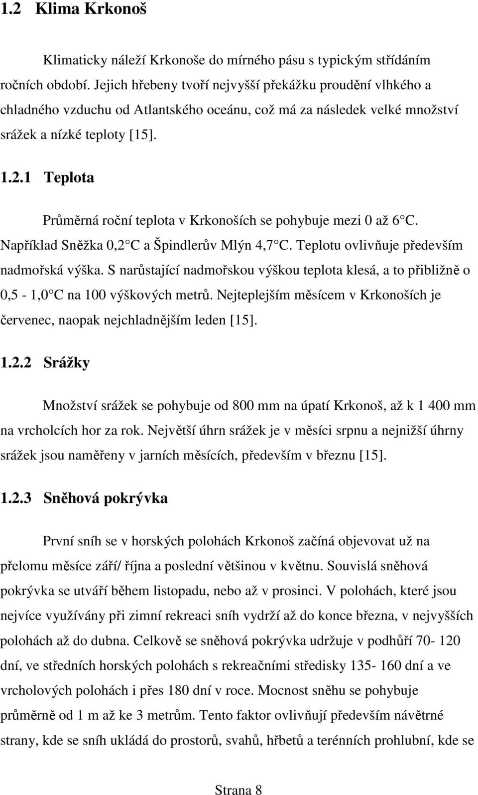 1 Teplota Průměrná roční teplota v Krkonoších se pohybuje mezi 0 až 6 C. Například Sněžka 0,2 C a Špindlerův Mlýn 4,7 C. Teplotu ovlivňuje především nadmořská výška.