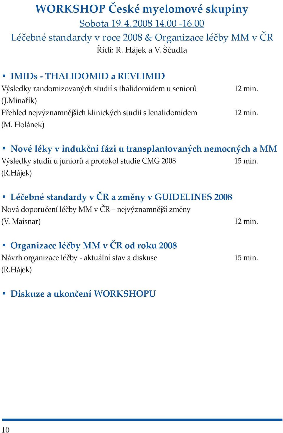 Holánek) 12 min. 12 min. Nové léky v indukční fázi u transplantovaných nemocných a MM Výsledky studií u juniorů a protokol studie CMG 2008 15 min. (R.