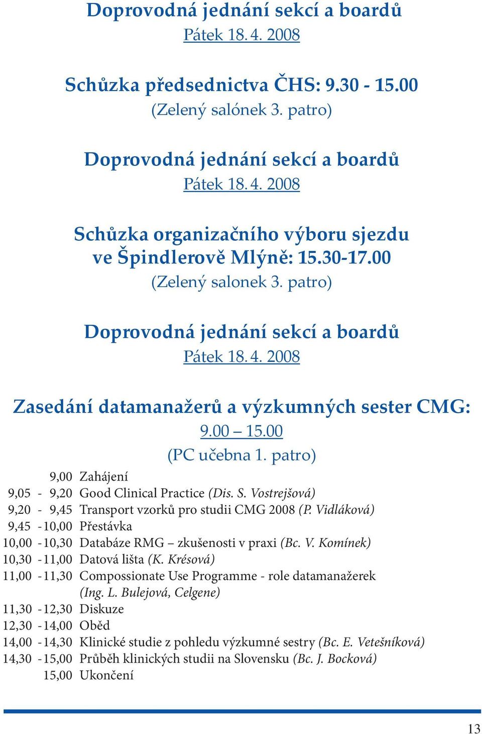 patro) 9,00 Zahájení 9,05-9,20 Good Clinical Practice (Dis. S. Vostrejšová) 9,20-9,45 Transport vzorků pro studii CMG 2008 (P.