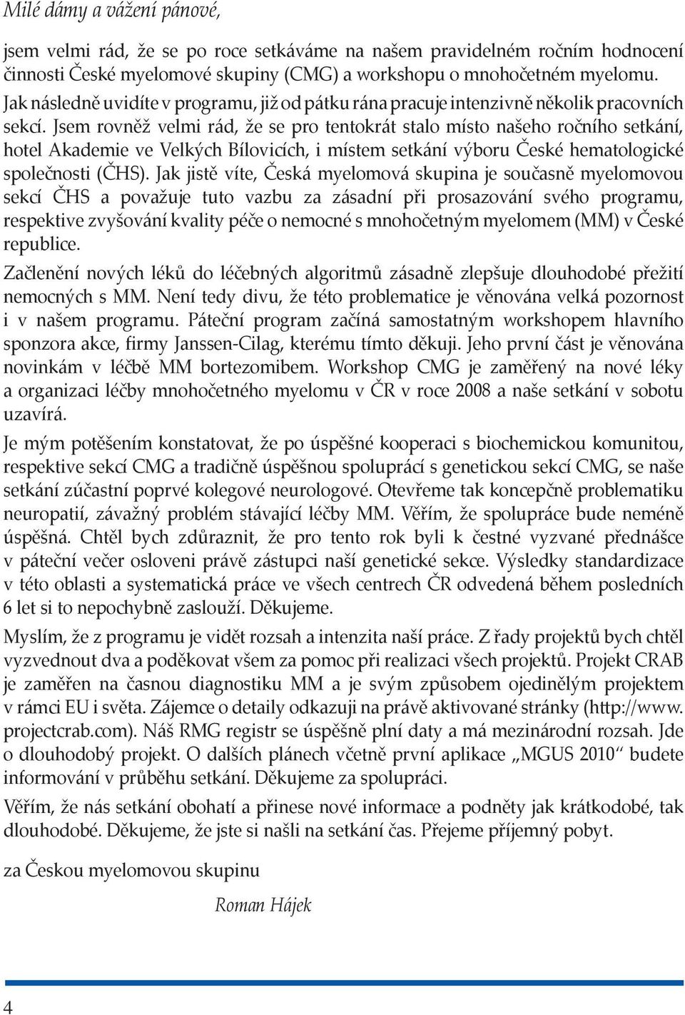 Jsem rovněž velmi rád, že se pro tentokrát stalo místo našeho ročního setkání, hotel Akademie ve Velkých Bílovicích, i místem setkání výboru České hematologické společnosti (ČHS).