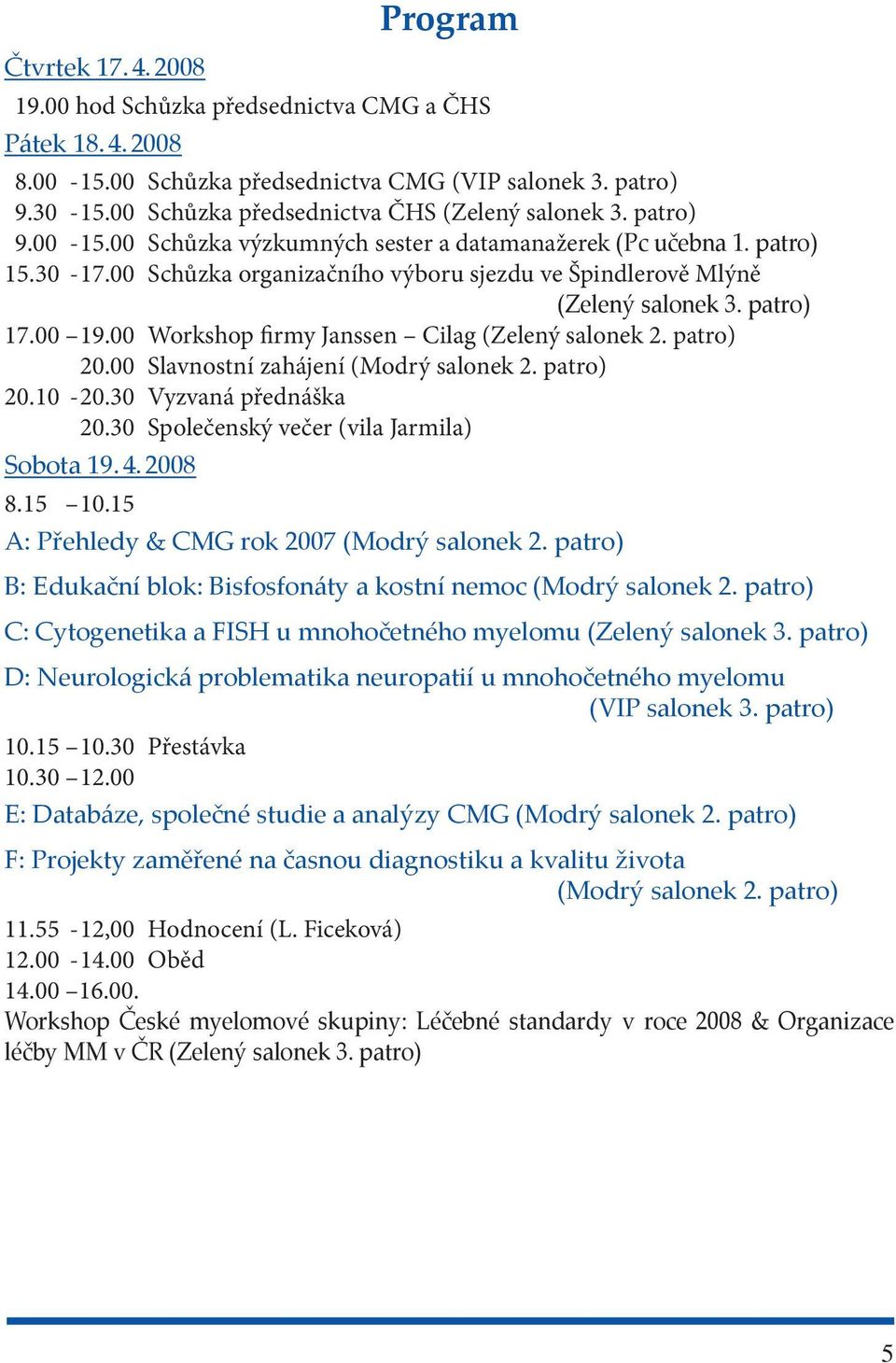 00 Schůzka organizačního výboru sjezdu ve Špindlerově Mlýně (Zelený salonek 3. patro) 17.00 19.00 Workshop firmy Janssen Cilag (Zelený salonek 2. patro) 20.00 Slavnostní zahájení (Modrý salonek 2.