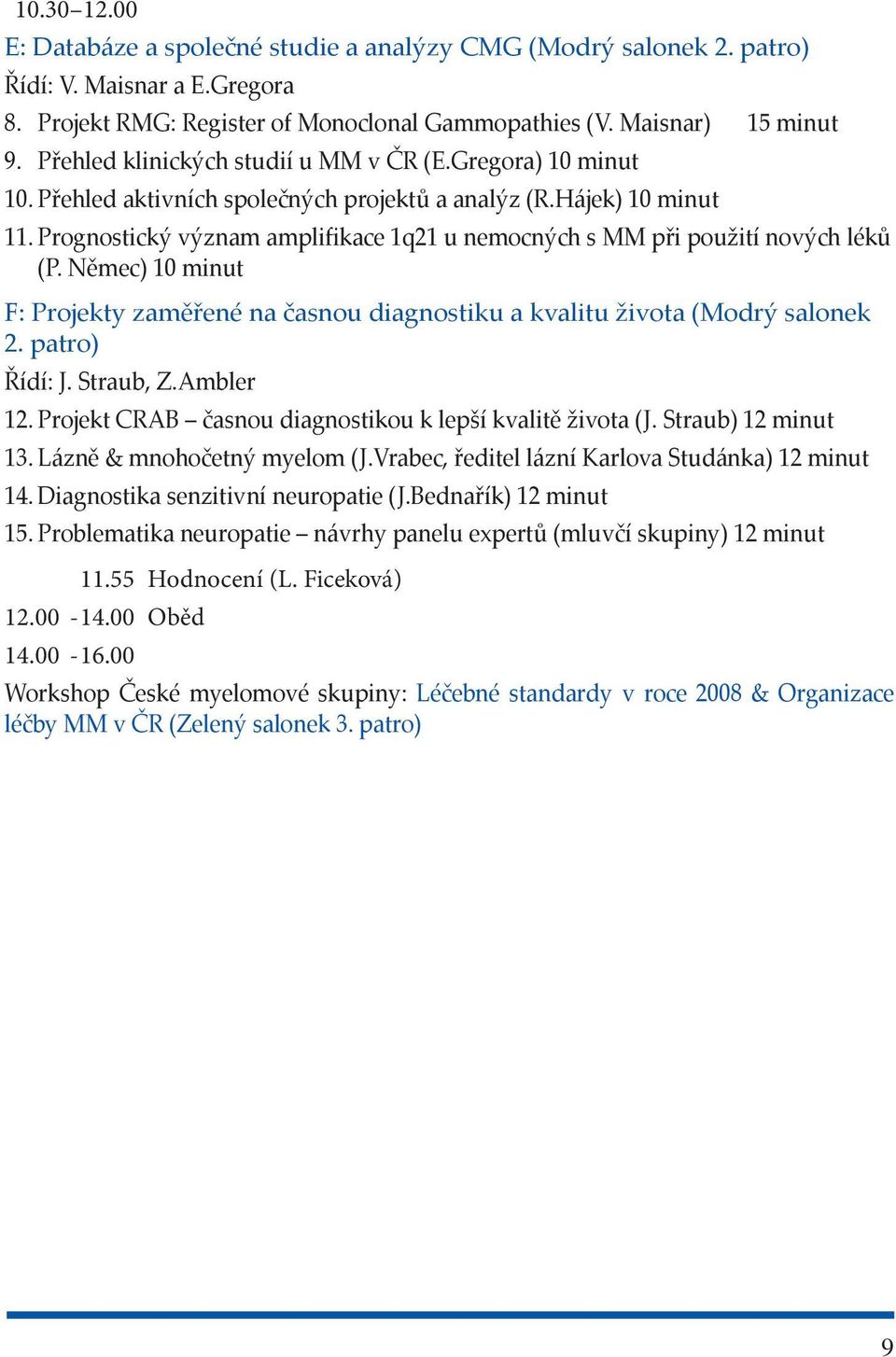 Prognostický význam amplifikace 1q21 u nemocných s MM při použití nových léků (P. Němec) 10 minut F: Projekty zaměřené na časnou diagnostiku a kvalitu života (Modrý salonek 2. patro) Řídí: J.