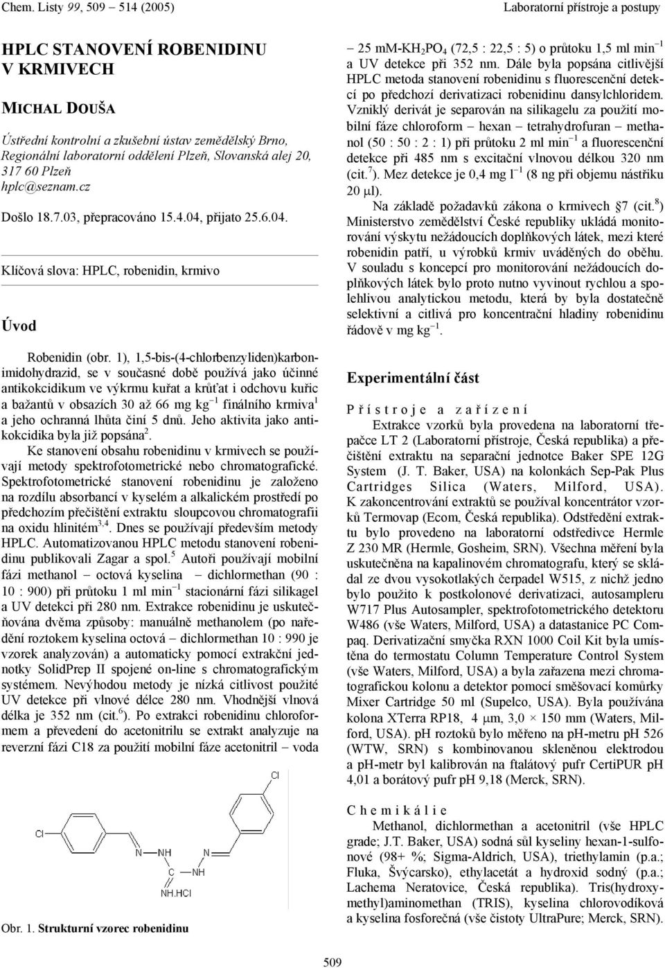 1), 1,5-bis-(4-chlorbenzyliden)karbonimidohydrazid, se v současné době používá jako účinné antikokcidikum ve výkrmu kuřat a krůťat i odchovu kuřic a bažantů v obsazích 30 až 66 mg kg 1 finálního