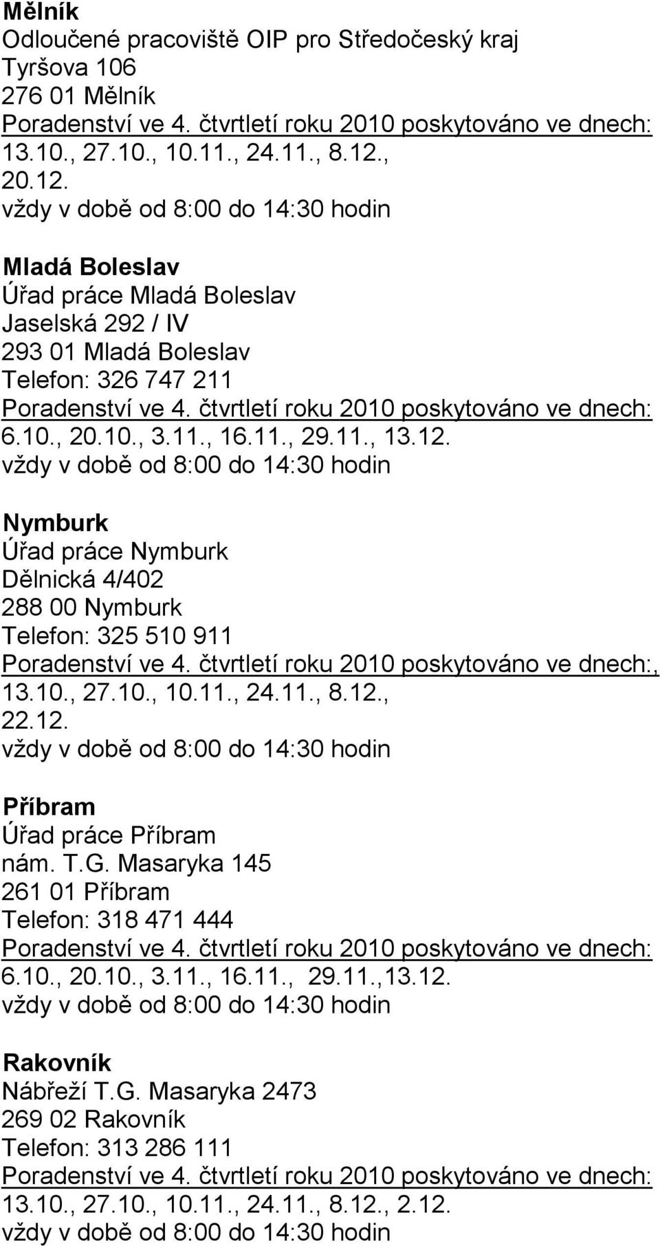 10., 27.10., 10.11., 24.11., 8.12., 22.12. Příbram Úřad práce Příbram nám. T.G. Masaryka 145 261 01 Příbram Telefon: 318 471 444 6.10., 20.10., 3.11., 16.11., 29.