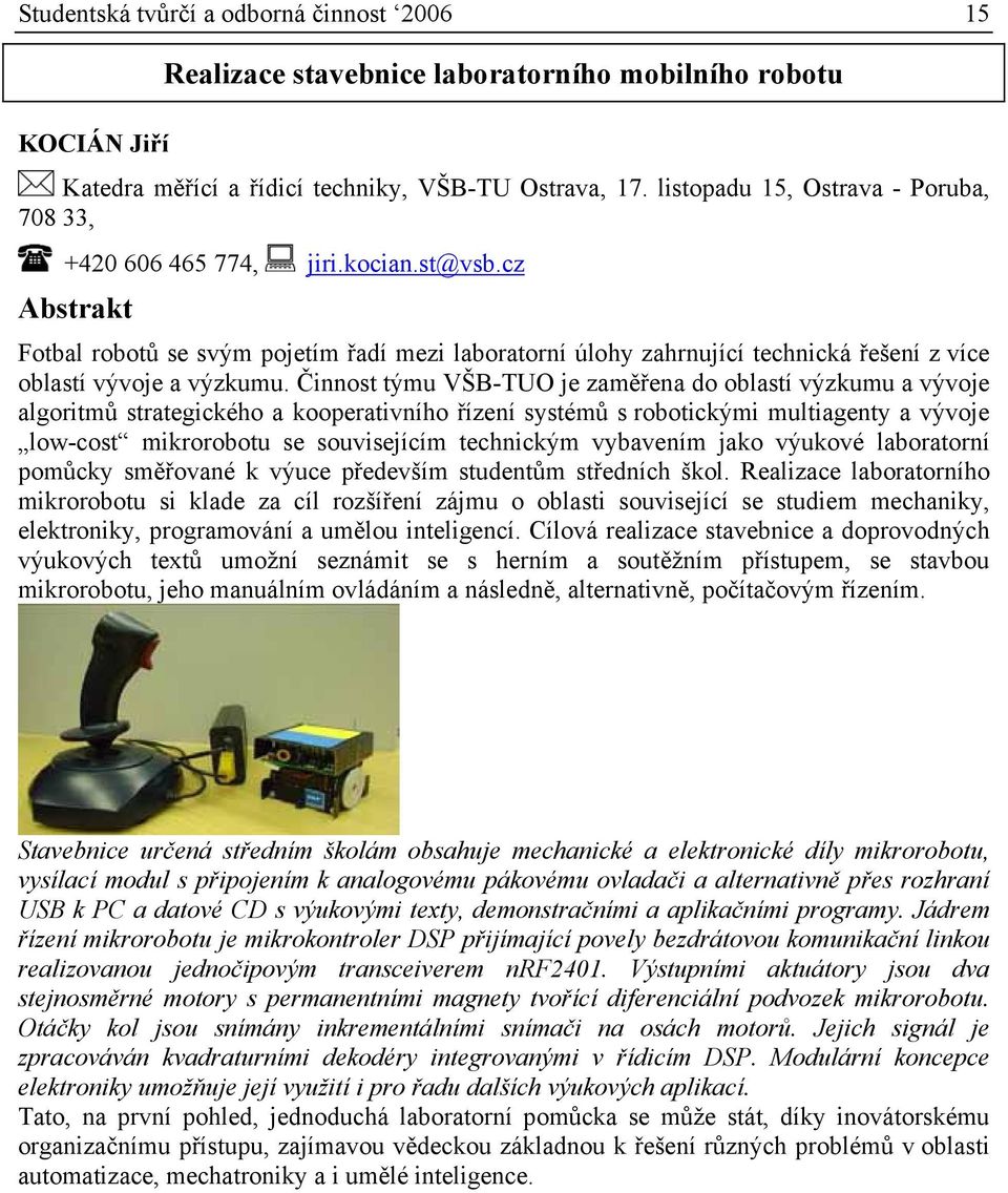 Činnost týmu VŠB-TUO je zaměřena do oblastí výzkumu a vývoje algoritmů strategického a kooperativního řízení systémů s robotickými multiagenty a vývoje low-cost mikrorobotu se souvisejícím technickým