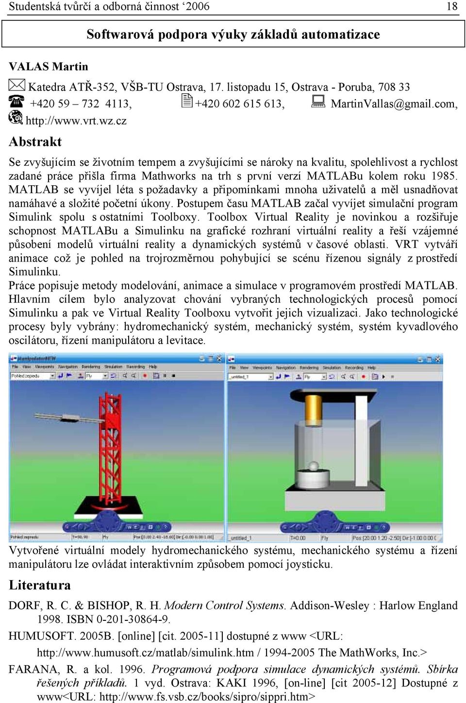 cz Se zvyšujícím se životním tempem a zvyšujícími se nároky na kvalitu, spolehlivost a rychlost zadané práce přišla firma Mathworks na trh s první verzí MATLABu kolem roku 1985.