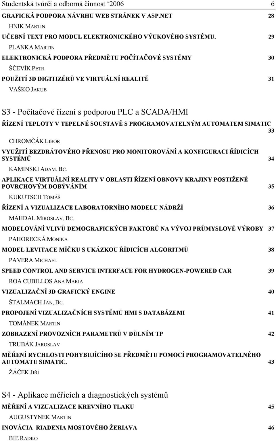 TEPLOTY V TEPELNÉ SOUSTAVĚ S PROGRAMOVATELNÝM AUTOMATEM SIMATIC 33 CHROMČÁK LIBOR VYUŽITÍ BEZDRÁTOVÉHO PŘENOSU PRO MONITOROVÁNÍ A KONFIGURACI ŘÍDICÍCH SYSTÉMŮ 34 KAMINSKI ADAM, BC.