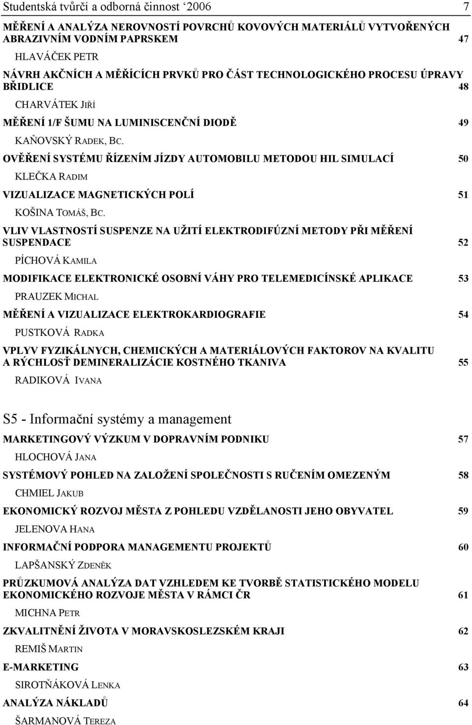 OVĚŘENÍ SYSTÉMU ŘÍZENÍM JÍZDY AUTOMOBILU METODOU HIL SIMULACÍ 50 KLEČKA RADIM VIZUALIZACE MAGNETICKÝCH POLÍ 51 KOŠINA TOMÁŠ, BC.