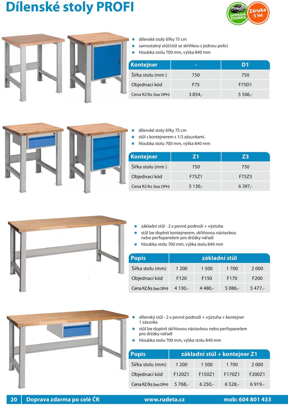 hloubka stolu 700 mm, výška 840 mm Kontejner Z Z Šířka stolu (mm ) 750 750 Objednací kód F75Z F75Z Cena Kč/ks (bez DPH) 5 0,- 6 97,- základní stůl - x pevné podnoží + výztuha stůl lze doplnit