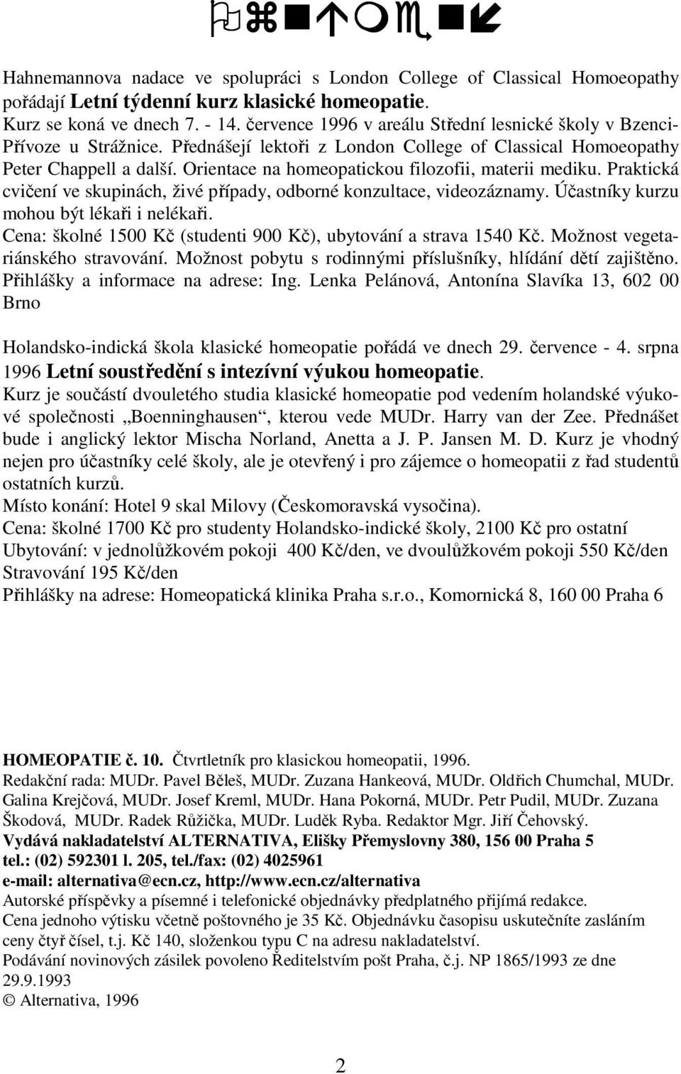 Orientace na homeopatickou filozofii, materii mediku. Praktická cvičení ve skupinách, živé případy, odborné konzultace, videozáznamy. Účastníky kurzu mohou být lékaři i nelékaři.