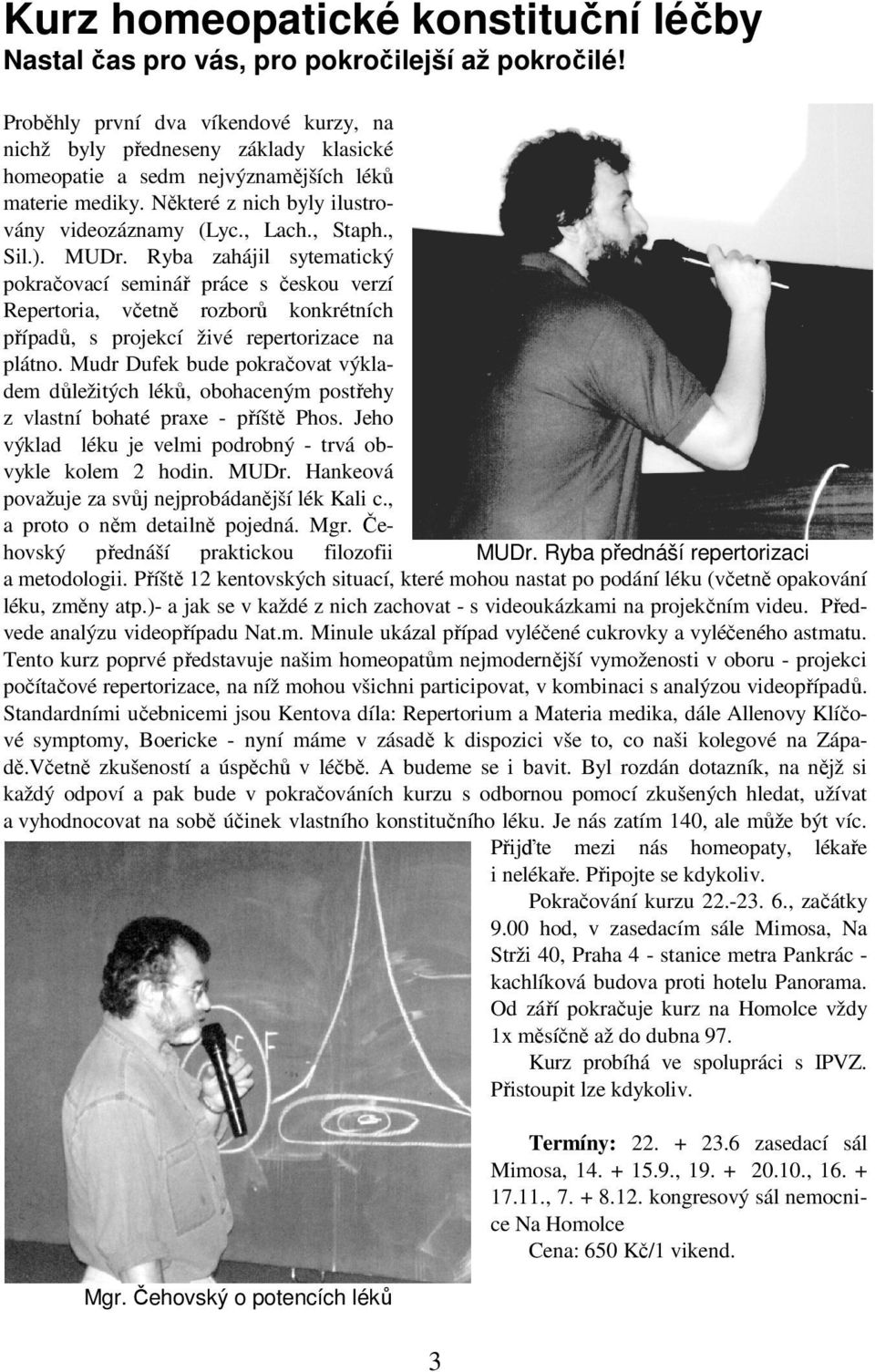 , Sil.). MUDr. Ryba zahájil sytematický pokračovací seminář práce s českou verzí Repertoria, včetně rozborů konkrétních případů, s projekcí živé repertorizace na plátno.