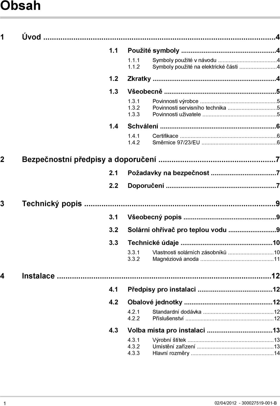 ..7 3 Technický popis...9 3.1 Všeobecný popis...9 3.2 Solární ohřívač pro teplou vodu...9 3.3 Technické údaje...10 3.3.1 Vlastnosti solárních zásobníků...10 3.3.2 Magnéziová anoda...11 4 Instalace.