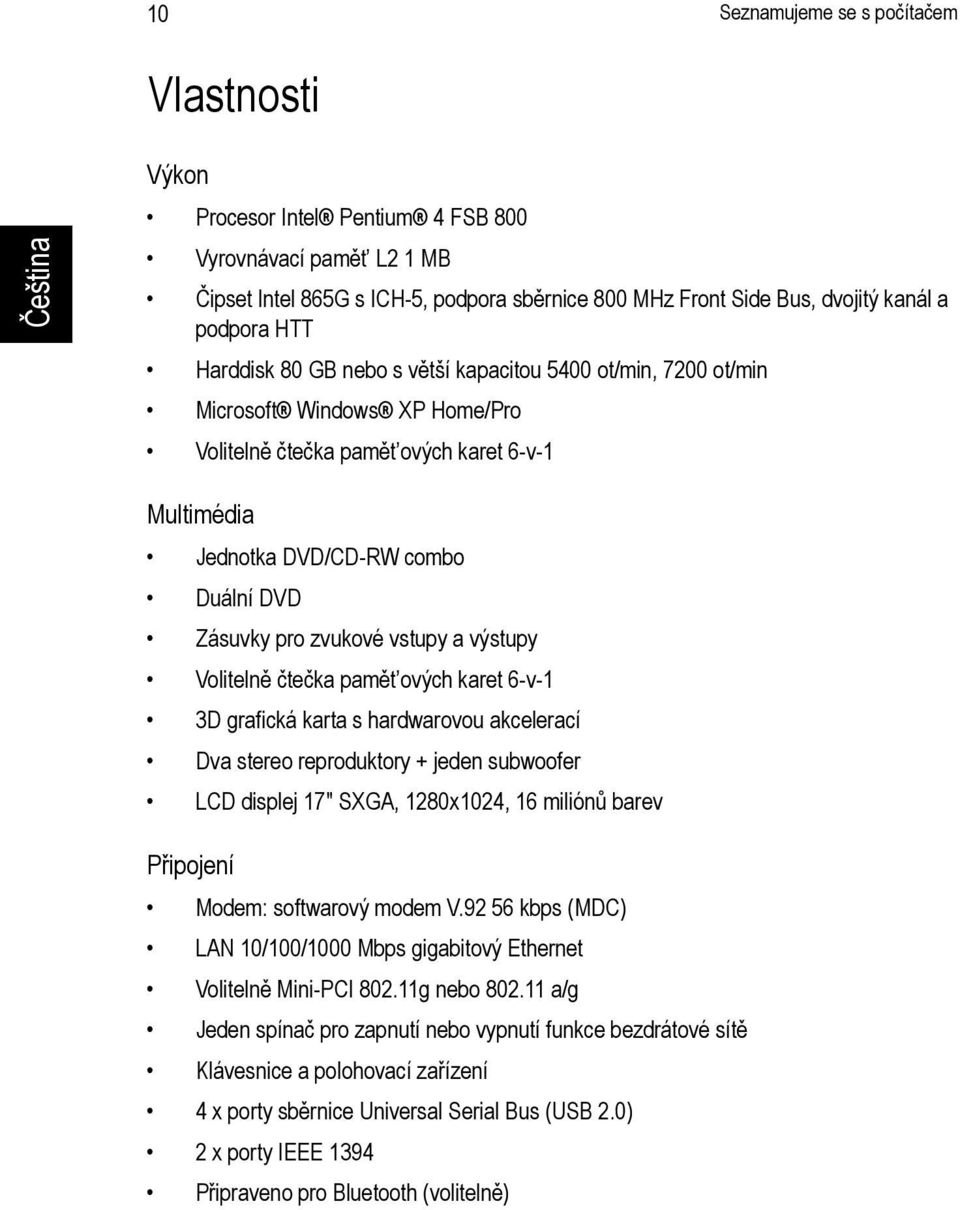 zvukové vstupy a výstupy Volitelně čtečka pamět ových karet 6-v-1 3D grafická karta s hardwarovou akcelerací Dva stereo reproduktory + jeden subwoofer LCD displej 17" SXGA, 1280x1024, 16 miliónů