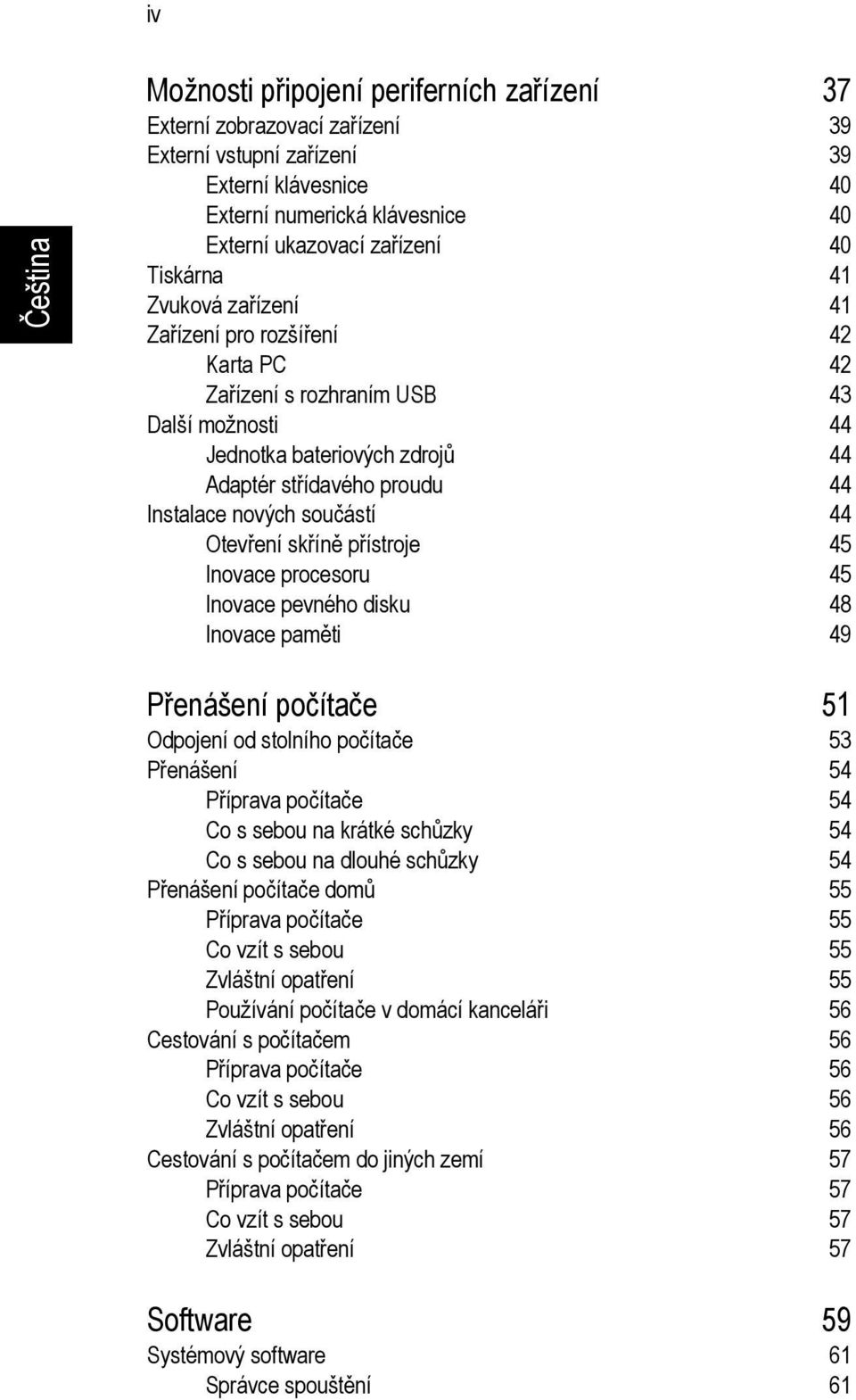 Otevření skříně přístroje 45 Inovace procesoru 45 Inovace pevného disku 48 Inovace paměti 49 Přenášení počítače 51 Odpojení od stolního počítače 53 Přenášení 54 Příprava počítače 54 Co s sebou na