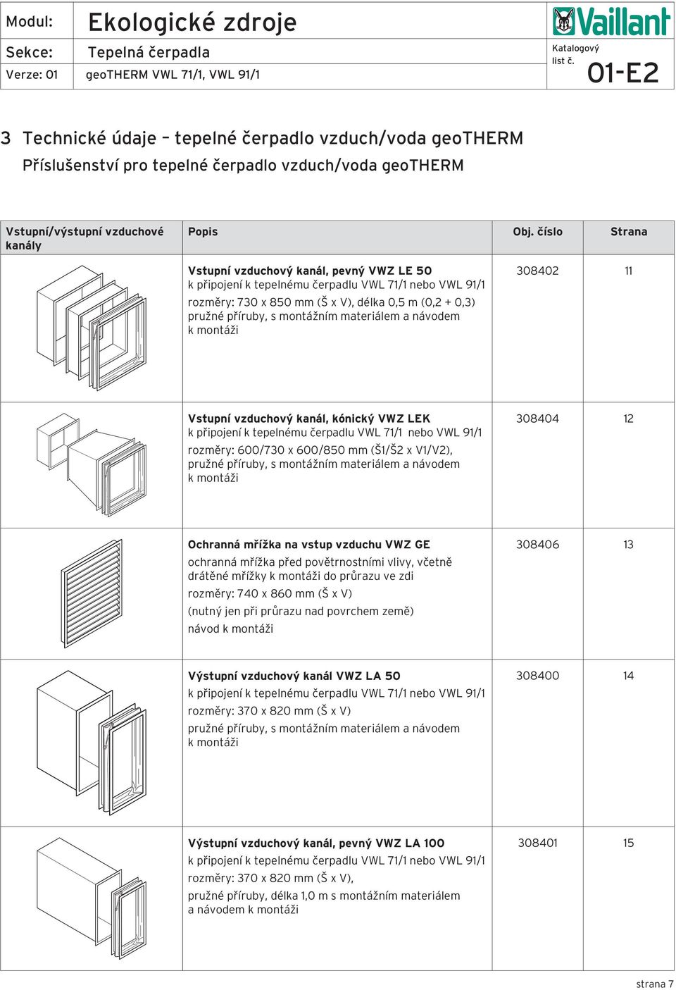 materiálem a návodem k montáži 308402 11 Vstupní vzduchový kanál, kónický VWZ LEK k připojení k tepelnému čerpadlu VWL 71/1 nebo VWL 91/1 rozměry: 600/730 x 600/850 mm (Š1/Š2 x V1/V2), pružné