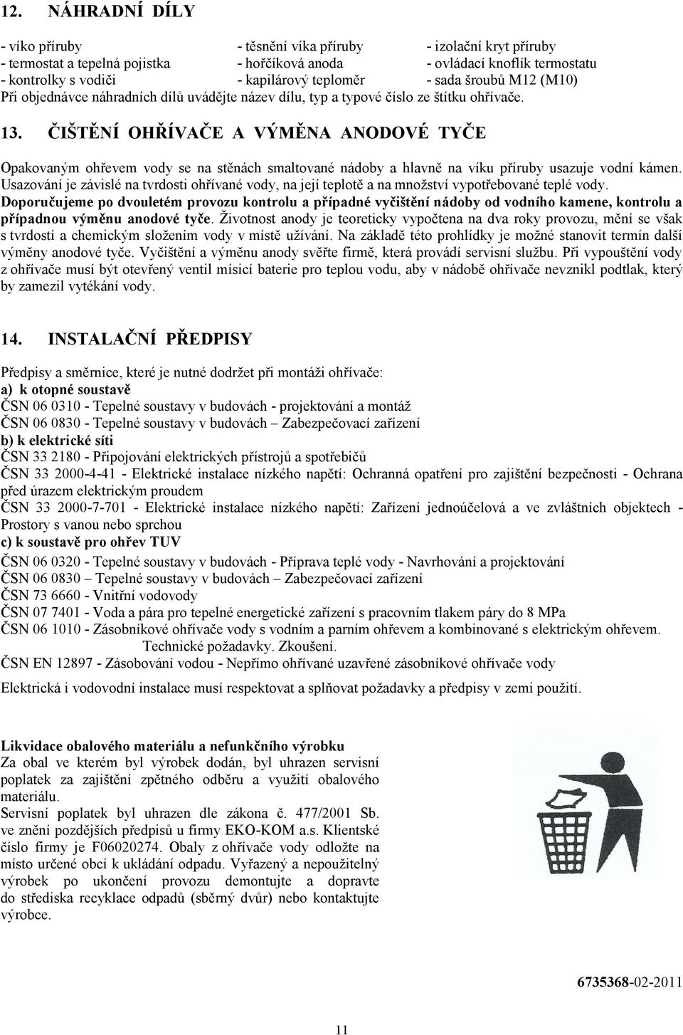 ČIŠTĚNÍ OHŘÍVAČE A VÝMĚNA ANODOVÉ TYČE Opakovaným ohřevem vody se na stěnách smaltované nádoby a hlavně na víku příruby usazuje vodní kámen.