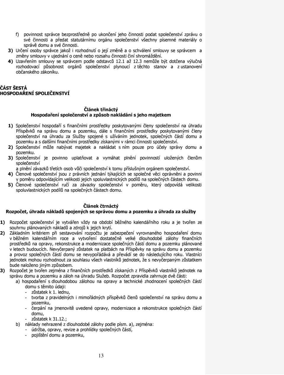 4) Uzavřením smlouvy se správcem podle odstavců 12.1 až 12.3 nemůže být dotčena výlučná rozhodovací působnost orgánů společenství plynoucí z těchto stanov a z ustanovení občanského zákoníku.