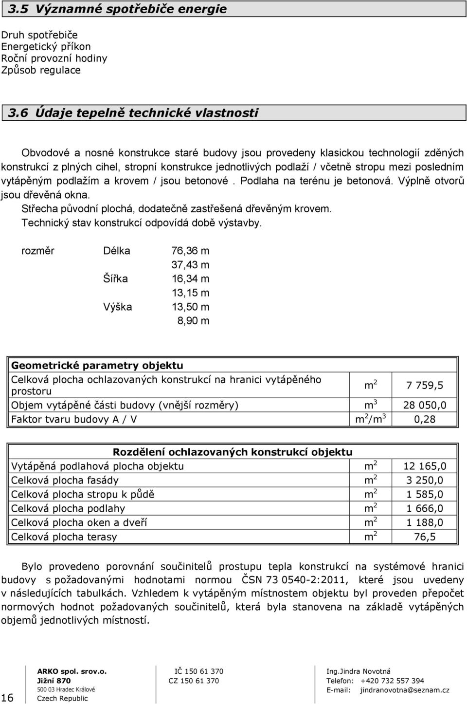 stropu mezi posledním vytápěným podlažím a krovem / jsou betonové. Podlaha na terénu je betonová. Výplně otvorů jsou dřevěná okna. Střecha původní plochá, dodatečně zastřešená dřevěným krovem.