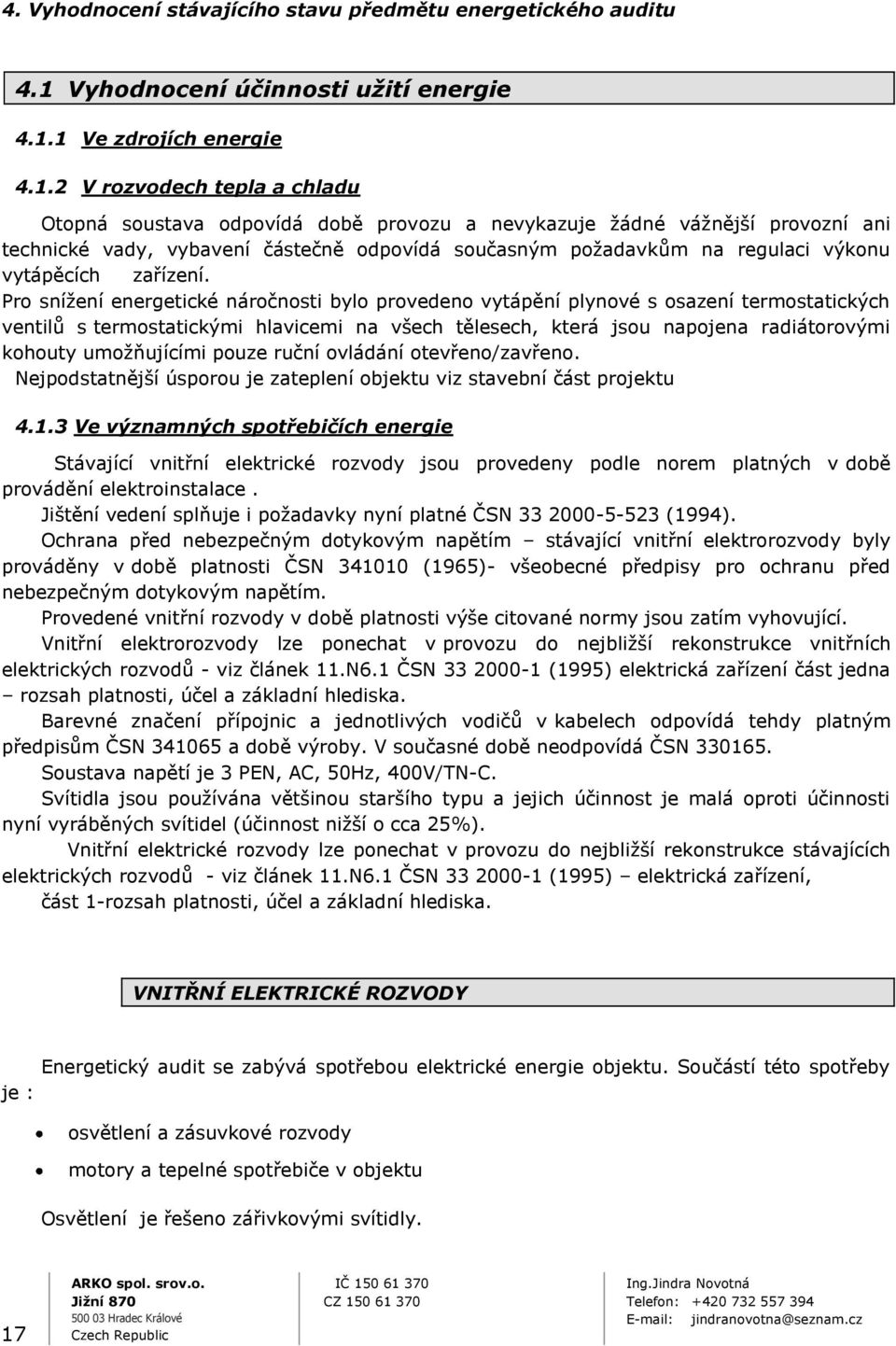 1 Ve zdrojích energie 4.1.2 V rozvodech tepla a chladu Otopná soustava odpovídá době provozu a nevykazuje žádné vážnější provozní ani technické vady, vybavení částečně odpovídá současným požadavkům