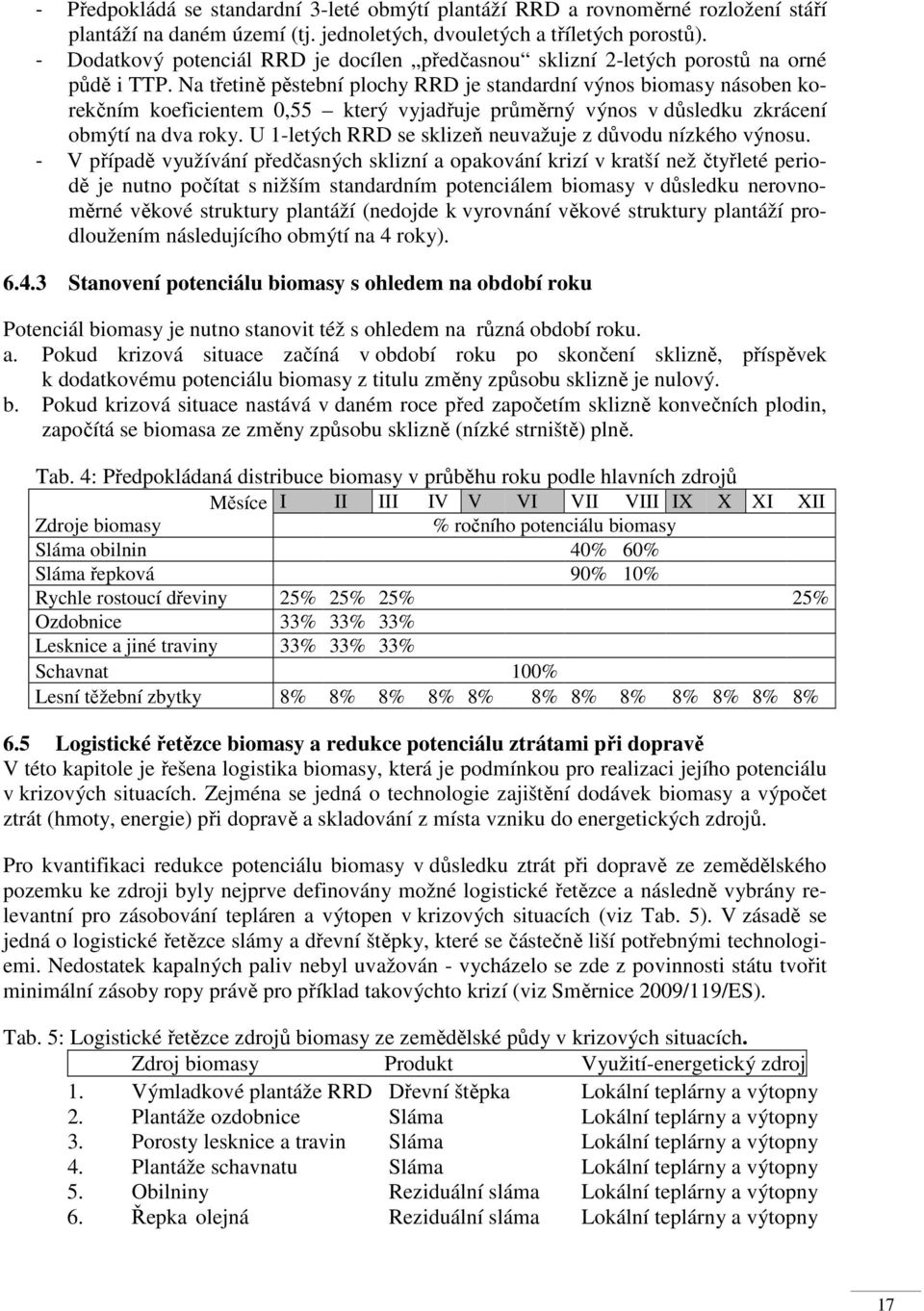 Na třetině pěstební plochy RRD je standardní výnos biomasy násoben korekčním koeficientem 0,55 který vyjadřuje průměrný výnos v důsledku zkrácení obmýtí na dva roky.