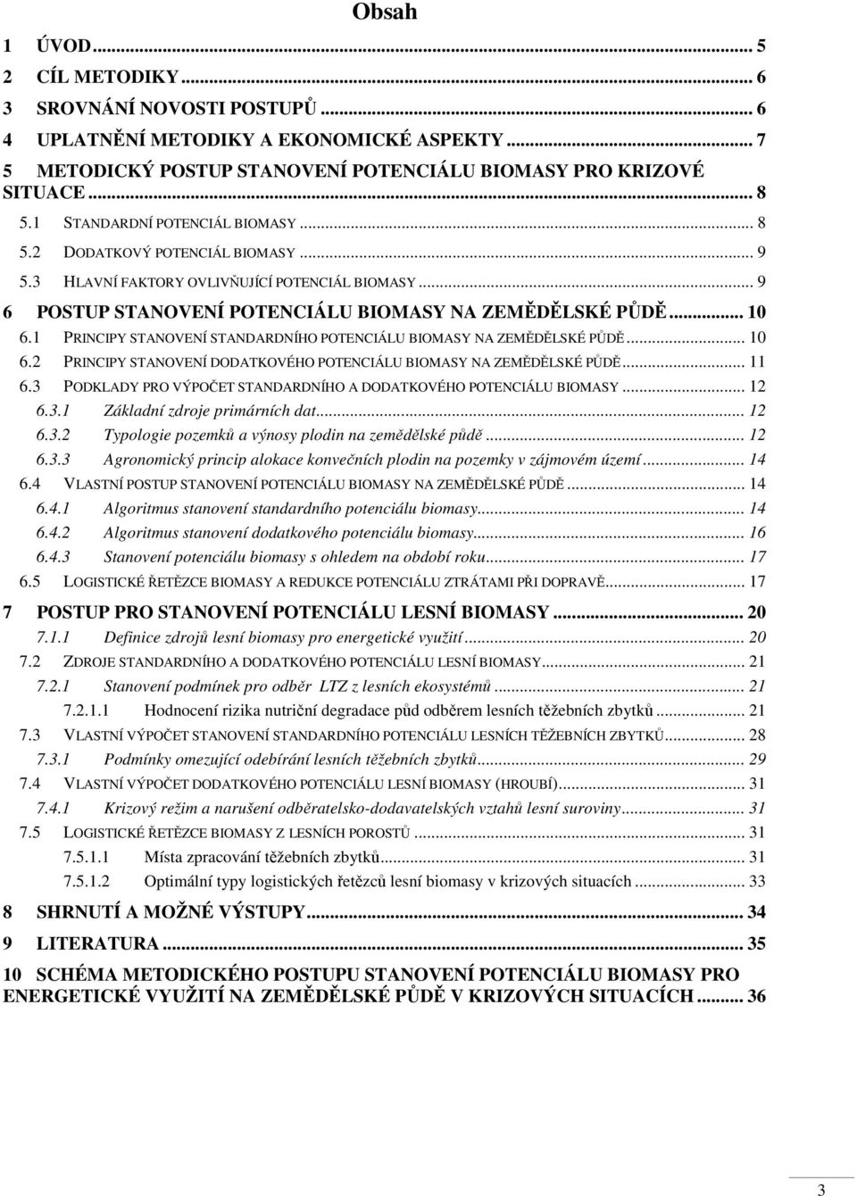 1 PRINCIPY STANOVENÍ STANDARDNÍHO POTENCIÁLU BIOMASY NA ZEMĚDĚLSKÉ PŮDĚ... 10 6.2 PRINCIPY STANOVENÍ DODATKOVÉHO POTENCIÁLU BIOMASY NA ZEMĚDĚLSKÉ PŮDĚ... 11 6.