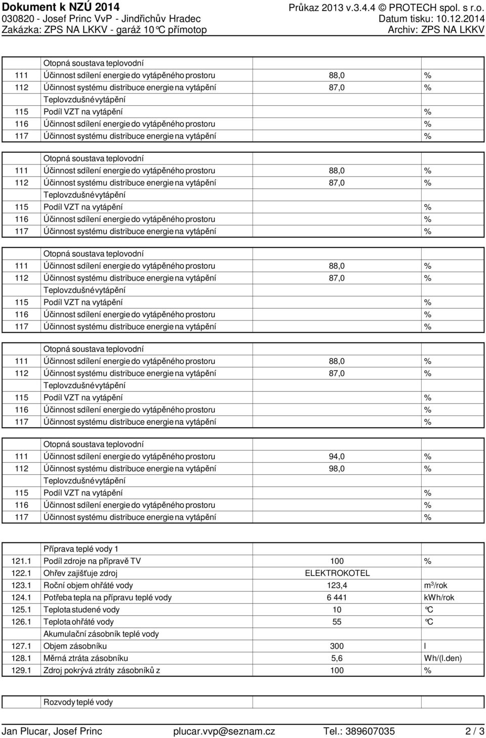 sdílení do vytápěného prostoru Účinnost systému distribuce na vytápění 88, 8, 6 Otopná soustava teplovodní Účinnost sdílení do vytápěného prostoru Účinnost systému distribuce na vytápění