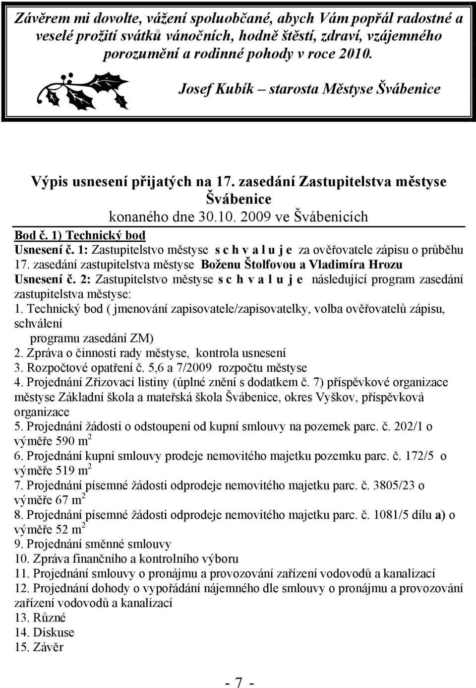 1: Zastupitelstvo městyse s c h v a l u j e za ověřovatele zápisu o průběhu 17. zasedání zastupitelstva městyse Boženu Štolfovou a Vladimíra Hrozu Usnesení č.