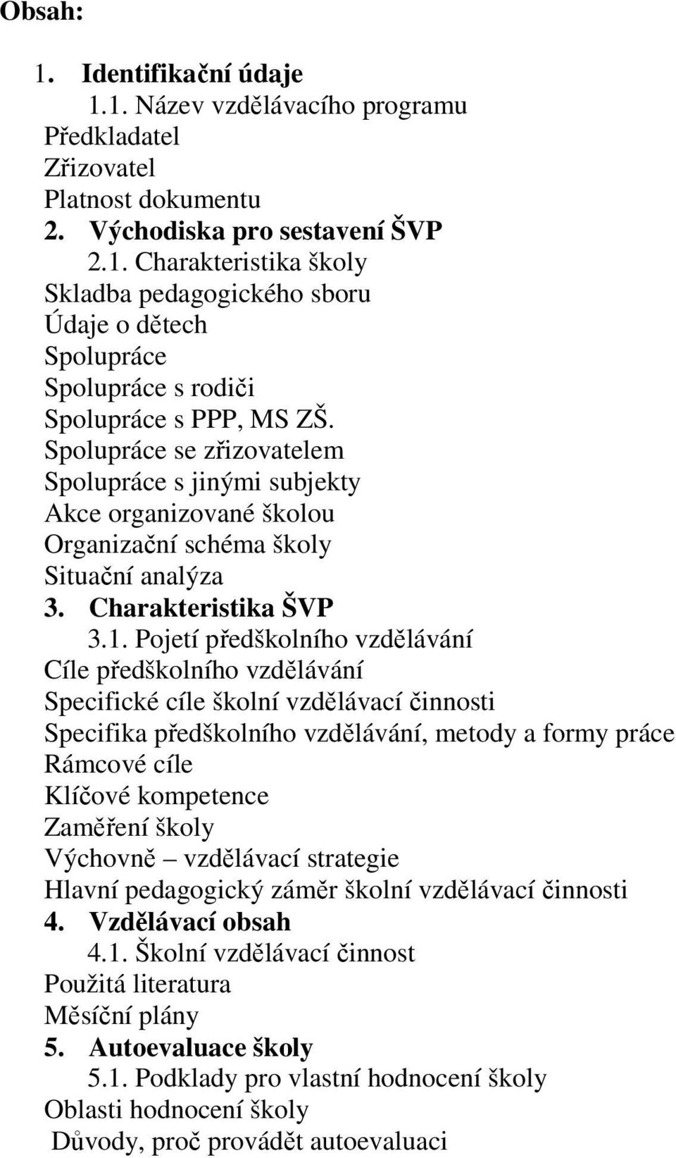 Pojetí předškolního vzdělávání Cíle předškolního vzdělávání Specifické cíle školní vzdělávací činnosti Specifika předškolního vzdělávání, metody a formy práce Rámcové cíle Klíčové kompetence Zaměření