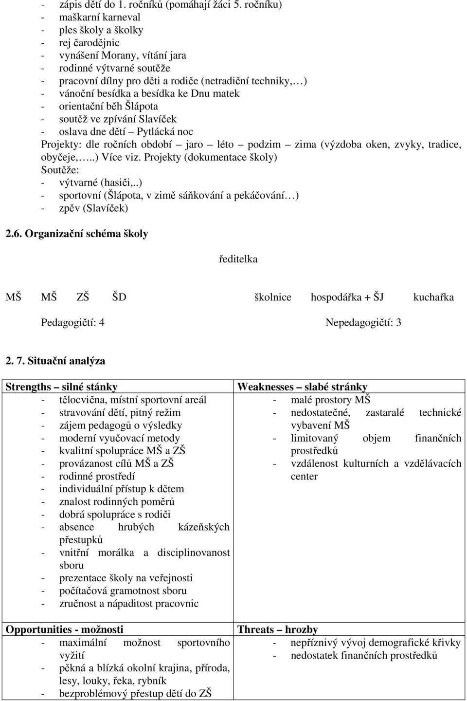 besídka a besídka ke Dnu matek - orientační běh Šlápota - soutěž ve zpívání Slavíček - oslava dne dětí Pytlácká noc Projekty: dle ročních období jaro léto podzim zima (výzdoba oken, zvyky, tradice,