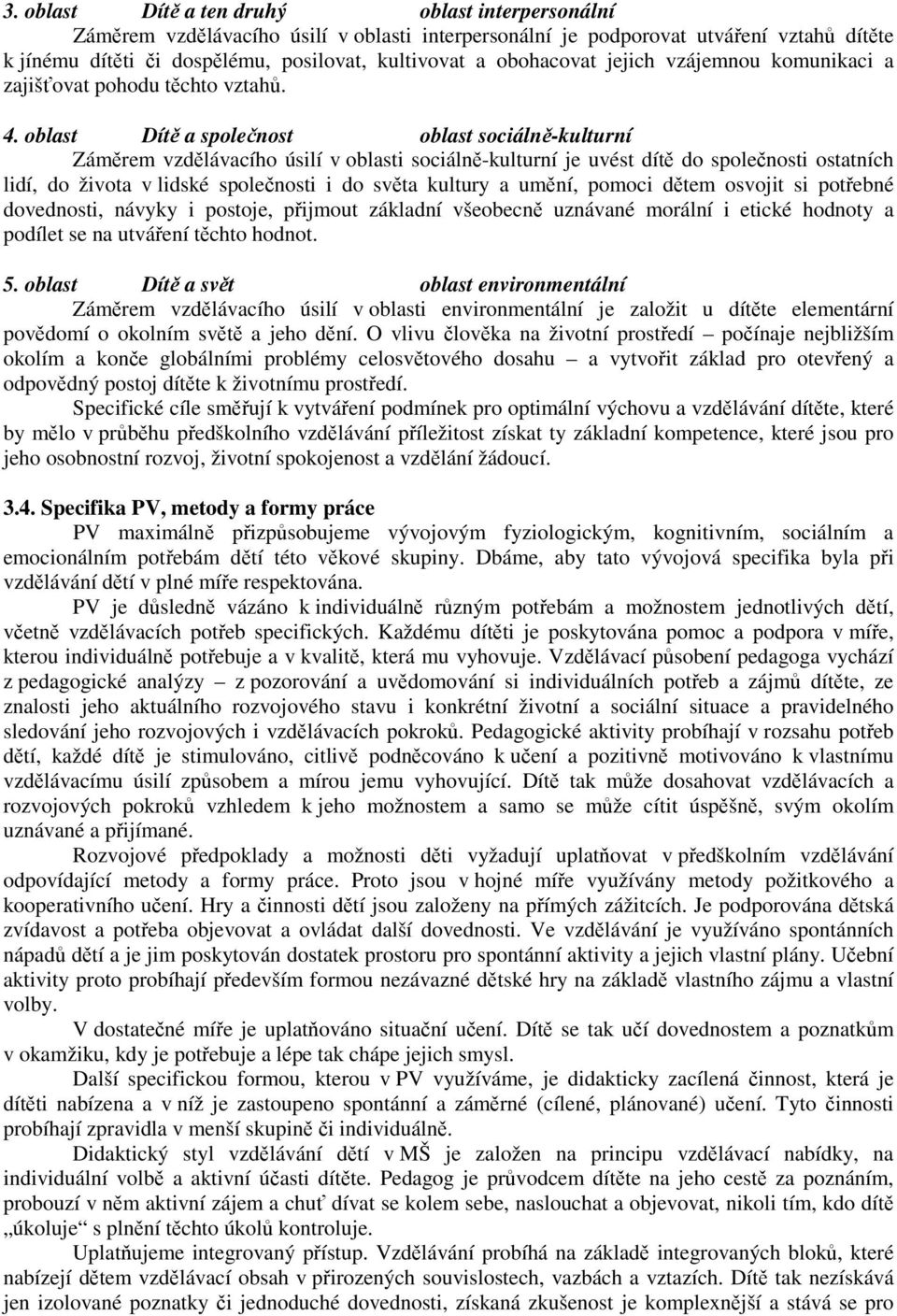 oblast Dítě a společnost oblast sociálně-kulturní Záměrem vzdělávacího úsilí v oblasti sociálně-kulturní je uvést dítě do společnosti ostatních lidí, do života v lidské společnosti i do světa kultury