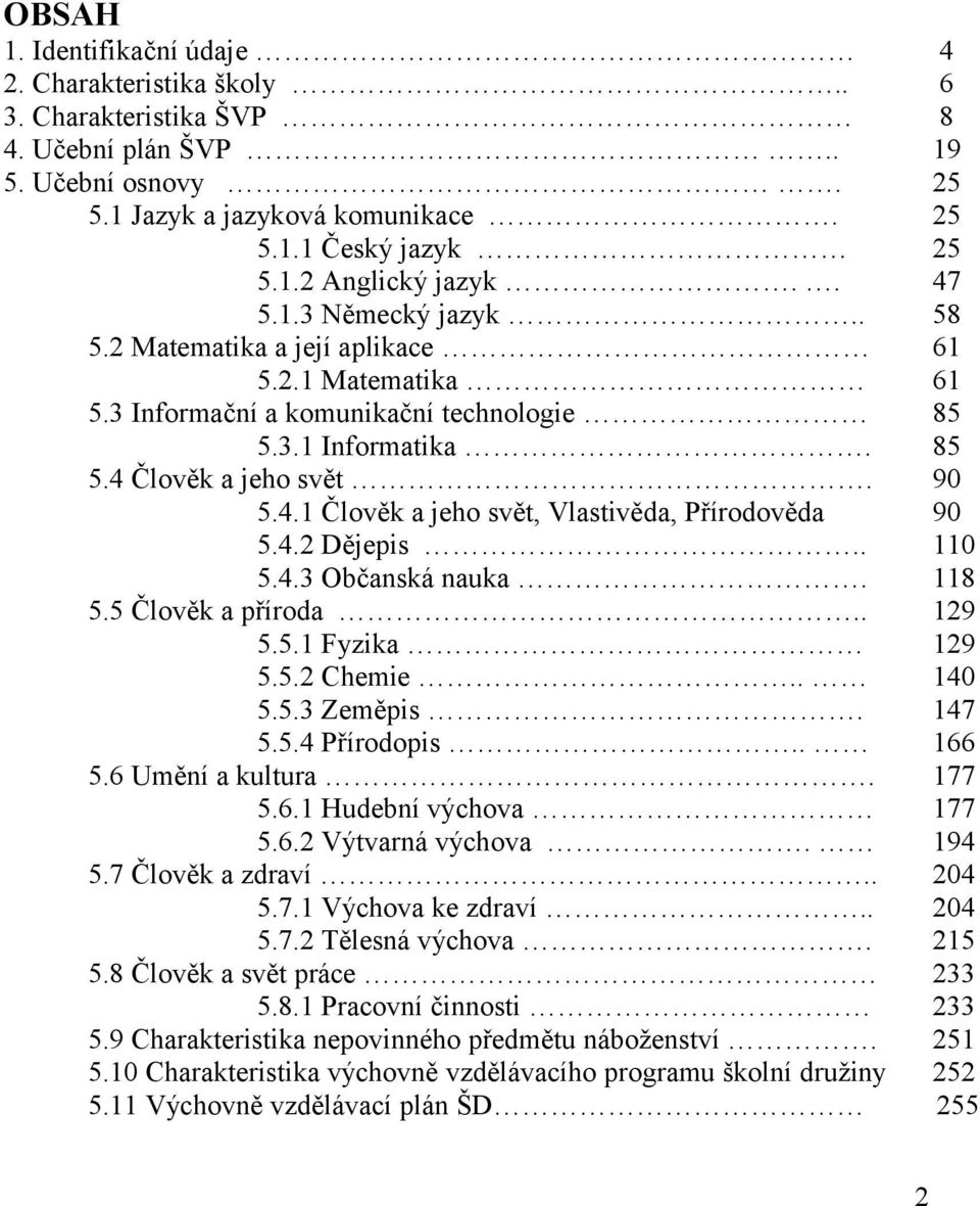 . 5.4.3 Občanská nauka. 5.5 Člověk a příroda.. 5.5.1 Fyzika 5.5.2 Chemie.. 5.5.3 Zeměpis. 5.5.4 Přírodopis.. 5.6 Umění a kultura. 5.6.1 Hudební výchova 5.6.2 Výtvarná výchova. 5.7 Člověk a zdraví.. 5.7.1 Výchova ke zdraví.