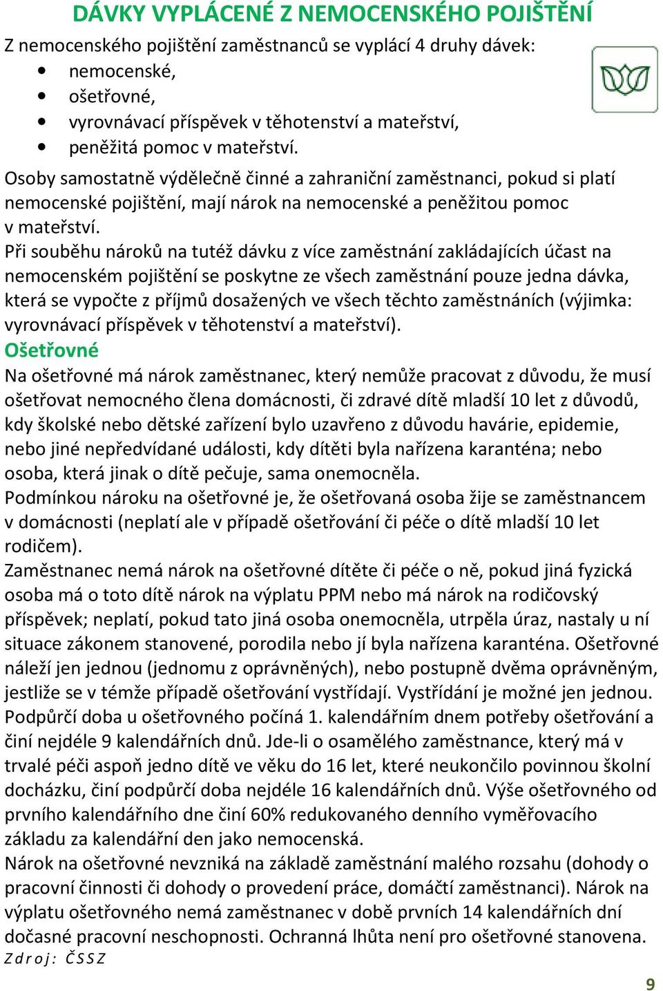 Při souběhu nároků na tutéž dávku z více zaměstnání zakládajících účast na nemocenském pojištění se poskytne ze všech zaměstnání pouze jedna dávka, která se vypočte z příjmů dosažených ve všech