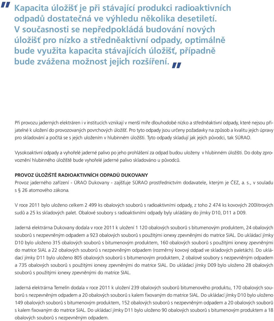 Při provozu jaderných elektráren i v institucích vznikají v menší míře dlouhodobé nízko a středněaktivní odpady, které nejsou přijatelné k uložení do provozovaných povrchových úložišť.