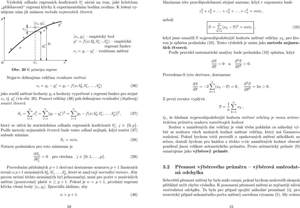 0 K principu regrese Nejprve definujeme veličinu reziduum měření [x i,y i ] empirickýbod y = f(x; b 0,b 1,,b p ) empirická regresní funkce e i = y i yi reziduum měření e i = y i y i = y i f(x; b 0,b