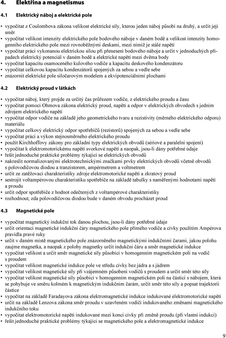 bodového náboje v daném bodě a velikost intenzity homogenního elektrického pole mezi rovnoběžnými deskami, mezi nimiž je stálé napětí vypočítat práci vykonanou elektrickou silou při přenesení