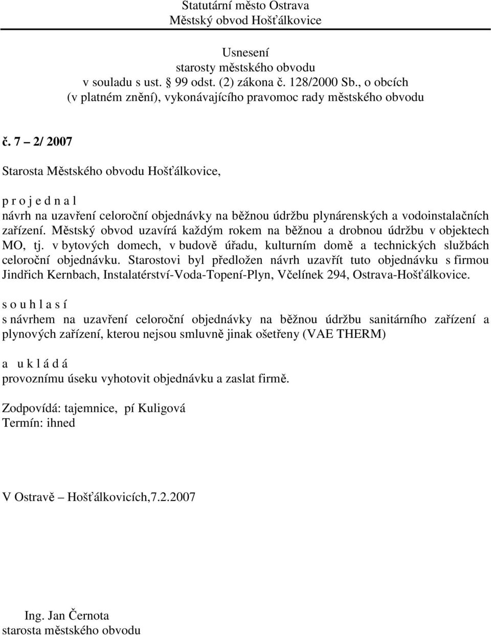 Starostovi byl předložen návrh uzavřít tuto objednávku s firmou Jindřich Kernbach, Instalatérství-Voda-Topení-Plyn, Včelínek 294, Ostrava-Hošťálkovice.