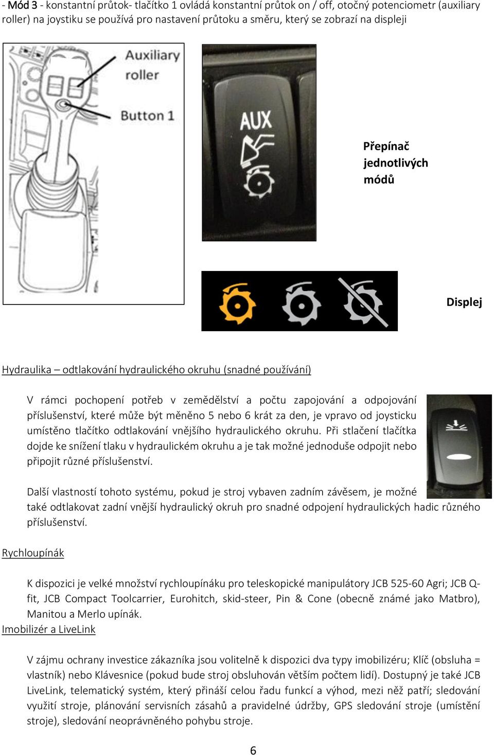 měněno 5 nebo 6 krát za den, je vpravo od joysticku umístěno tlačítko odtlakování vnějšího hydraulického okruhu.