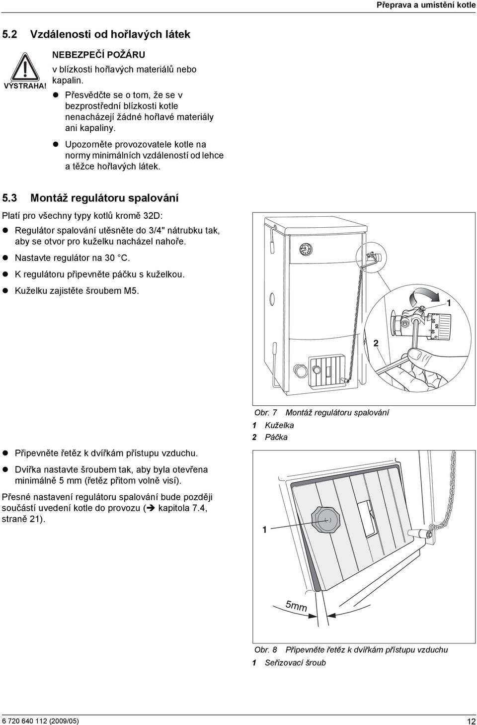 Upozorněte provozovatele kotle na normy minimálních vzdáleností od lehce a těžce hořlavých látek. 5.