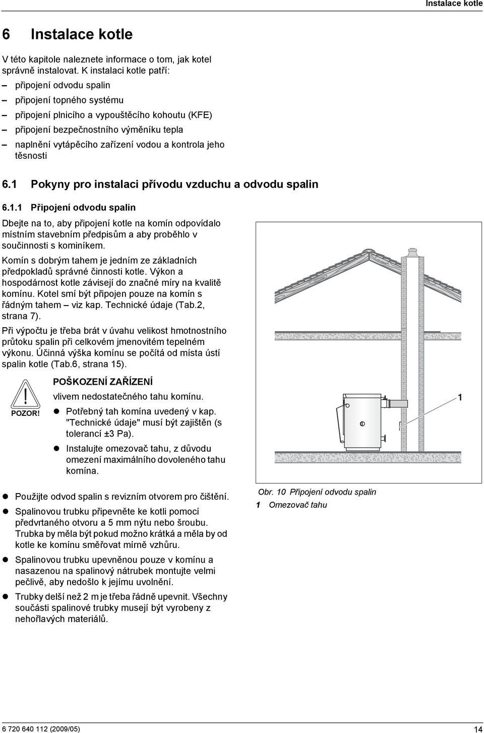 kontrola jeho těsnosti 6.1 Pokyny pro instalaci přívodu vzduchu a odvodu spalin 6.1.1 Připojení odvodu spalin Dbejte na to, aby připojení kotle na komín odpovídalo místním stavebním předpisům a aby proběhlo v součinnosti s kominíkem.