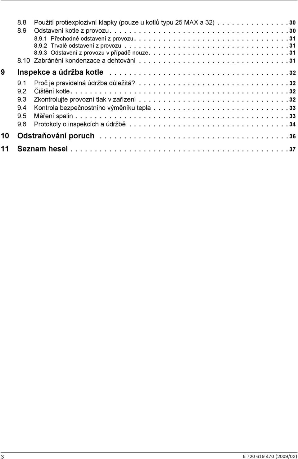 .............................. 31 9 Inspekce a údržba kotle..................................... 32 9.1 Proč je pravidelná údržba důležitá?............................... 32 9.2 Čištění kotle............................................. 32 9.3 Zkontrolujte provozní tlak v zařízení.