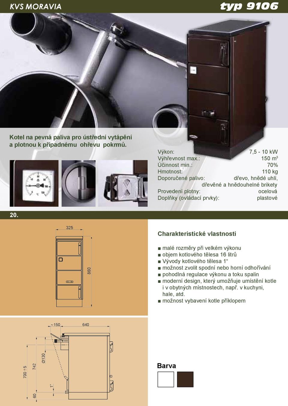 Charakteristické vlastnosti malé rozměry při velkém výkonu objem kotlového tělesa 16 litrů Vývody kotlového tělesa 1 možnost zvolit spodní nebo horní