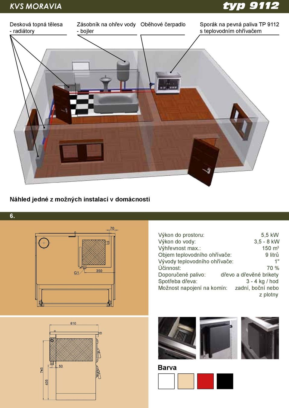 Výkon do prostoru: 5,5 kw Výkon do vody: 3,5-8 kw Výhřevnost max.