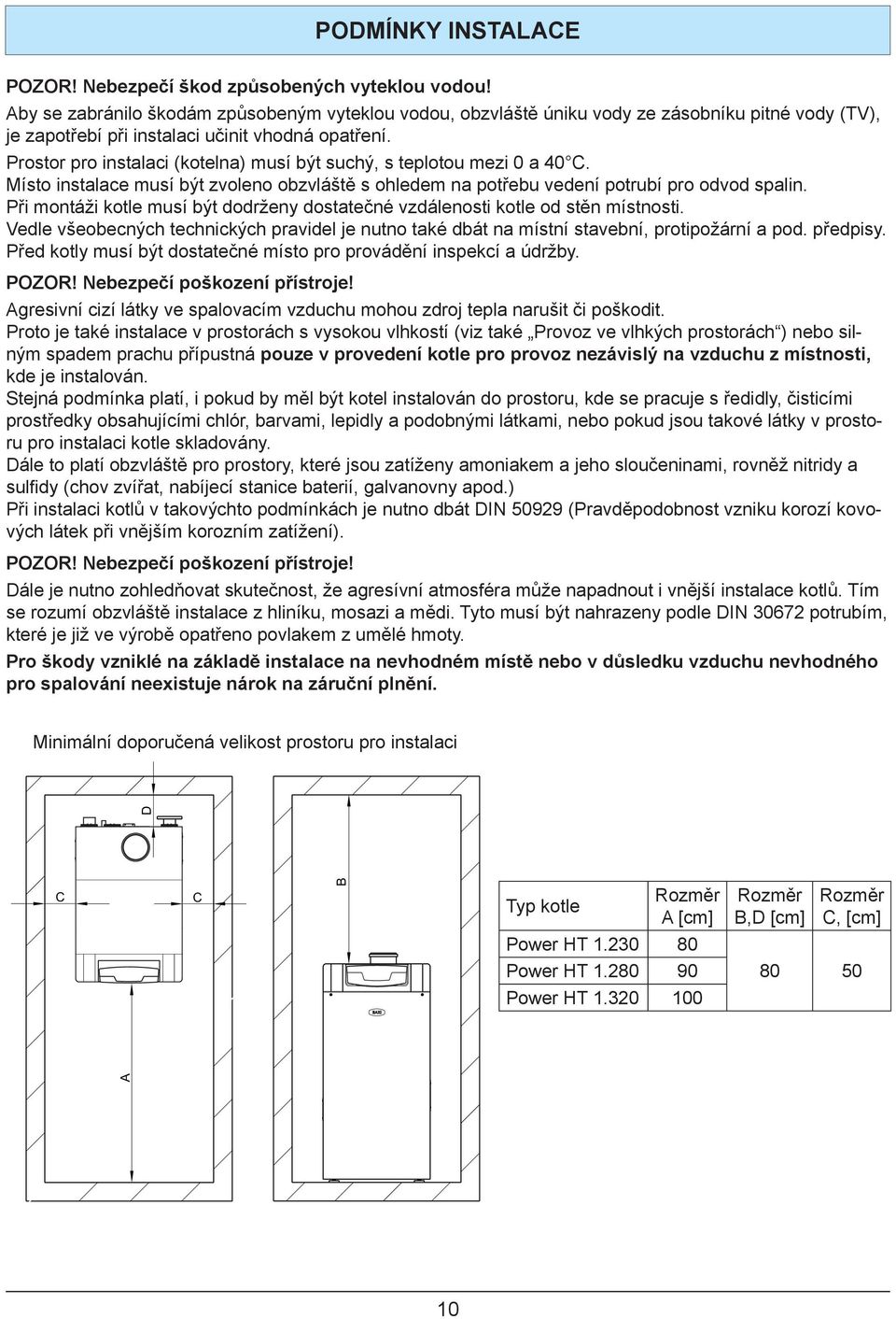 Prostor pro instalaci (kotelna) musí být suchý, s teplotou mezi 0 a 40 C. Místo instalace musí být zvoleno obzvláště s ohledem na potřebu vedení potrubí pro odvod spalin.